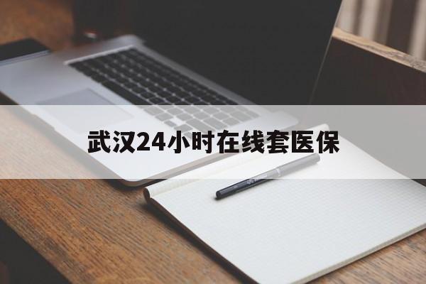 吐鲁番最新武汉24小时在线套医保方法分析(最方便真实的吐鲁番武汉医保服务方法)