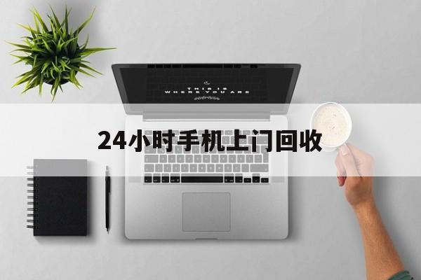 吐鲁番最新24小时手机上门回收方法分析(最方便真实的吐鲁番24小时手机上门回收多少钱方法)