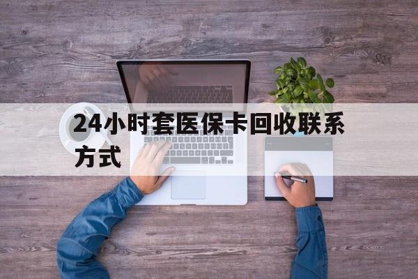 吐鲁番最新24小时套医保卡回收联系方式方法分析(最方便真实的吐鲁番急用钱24小时套医保卡方法)