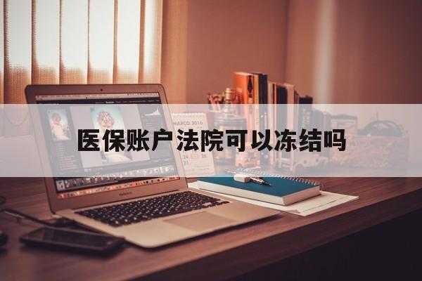 吐鲁番最新医保账户法院可以冻结吗方法分析(最方便真实的吐鲁番社保医保帐法院可以冻结吗方法)