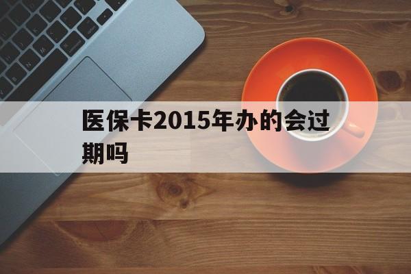 吐鲁番最新医保卡2015年办的会过期吗方法分析(最方便真实的吐鲁番2013年医保卡方法)