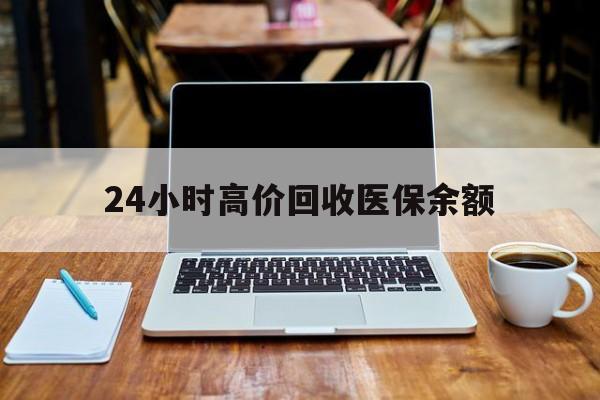 吐鲁番最新24小时高价回收医保余额方法分析(最方便真实的吐鲁番24小时高价回收医保余额是真的吗方法)