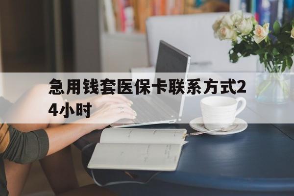 吐鲁番最新急用钱套医保卡联系方式24小时方法分析(最方便真实的吐鲁番谁能帮我套医保卡方法)
