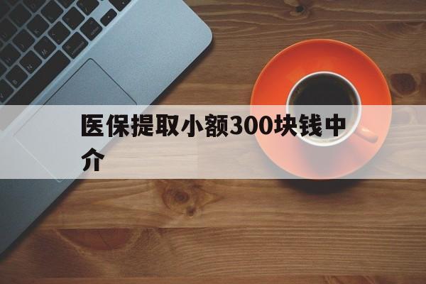 吐鲁番最新医保提取小额300块钱中介方法分析(最方便真实的吐鲁番小额医保300以内提取联系方式方法)