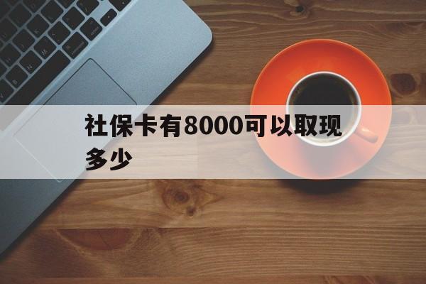 吐鲁番最新社保卡有8000可以取现多少方法分析(最方便真实的吐鲁番社保卡取现方法方法)