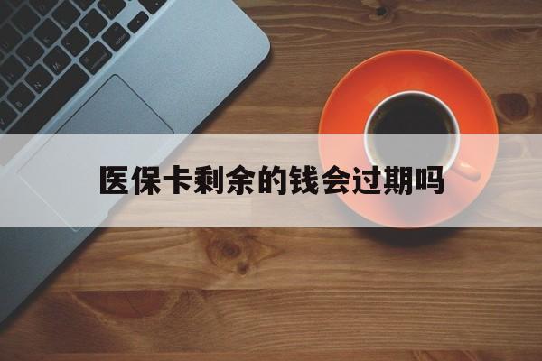 吐鲁番最新医保卡剩余的钱会过期吗方法分析(最方便真实的吐鲁番医保账户里面的钱会过期吗方法)