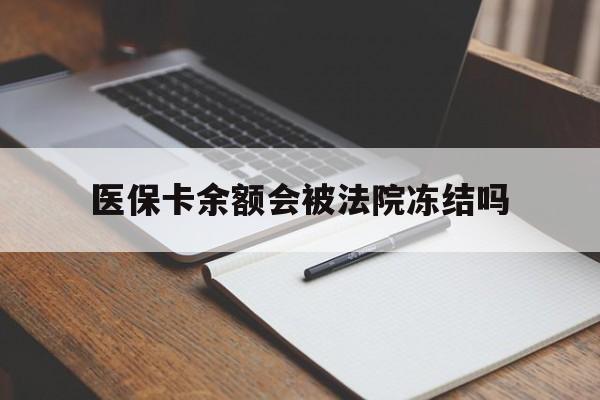 吐鲁番最新医保卡余额会被法院冻结吗方法分析(最方便真实的吐鲁番医保卡的钱能被执行吗方法)