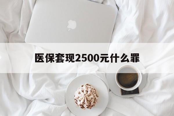 吐鲁番最新医保套现2500元什么罪方法分析(最方便真实的吐鲁番医保套现多少钱判刑方法)