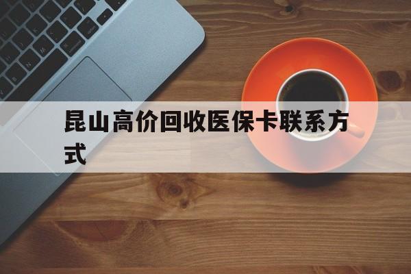 吐鲁番最新昆山高价回收医保卡联系方式方法分析(最方便真实的吐鲁番昆山哪里可以医保卡换现金方法)