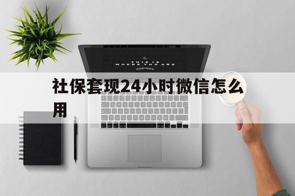 吐鲁番最新社保套现24小时微信怎么用方法分析(最方便真实的吐鲁番社保卡套现有什么办法微信方法)