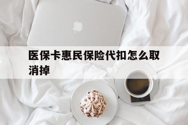 吐鲁番最新医保卡惠民保险代扣怎么取消掉方法分析(最方便真实的吐鲁番惠民保怎么取消自动缴费方法)