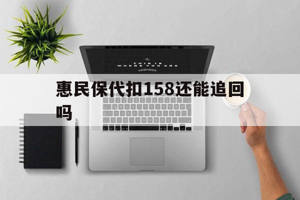吐鲁番最新惠民保代扣158还能追回吗方法分析(最方便真实的吐鲁番惠民保21方法)