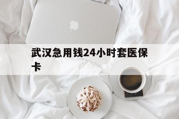 吐鲁番最新武汉急用钱24小时套医保卡方法分析(最方便真实的吐鲁番什么药店愿意给你套医保卡方法)
