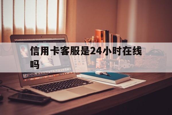 吐鲁番最新信用卡客服是24小时在线吗方法分析(最方便真实的吐鲁番打信用卡客服方法)
