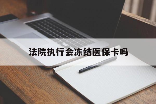 吐鲁番最新法院执行会冻结医保卡吗方法分析(最方便真实的吐鲁番法院会冻结医保账户吗方法)