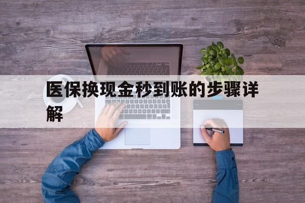 吐鲁番最新医保换现金秒到账的步骤详解方法分析(最方便真实的吐鲁番医保换现金可不可靠方法)