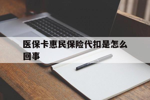 吐鲁番最新医保卡惠民保险代扣是怎么回事方法分析(最方便真实的吐鲁番惠民医保好吗方法)